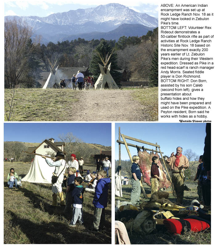 ABOVE: An American Indian encampment was set up at
Rock Ledge Ranch Nov. 18 as it might have looked in
Zebulon Pike's time. 
BOTTOM LEFT: Volunteer Rex Rideout demonstrates a 
50-caliber flintlock rifle as part of activities at Rock Ledge
Ranch Historic Site Nov. 18 based on the encampment
exactly 200 years earlier of Lt. Zebulon Pikes men during
their Western expedition. Dressed as Pike in a red 
head-scarf is ranch manager Andy Morris. Seated fiddle
player is Don Richmond.
BOTTOM RIGHT: Don Born, assisted by his son Caleb
(second from left), gives a presentation about buffalo hides
and how they might have been prepared and used on the
Pike expedition. A Peyton resident, Born said he works
with hides as a hobby.
Westside Pioneer photos